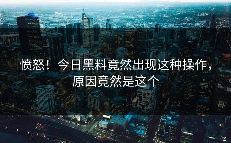 愤怒！今日黑料竟然出现这种操作，原因竟然是这个