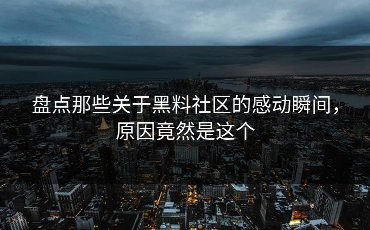 盘点那些关于黑料社区的感动瞬间，原因竟然是这个