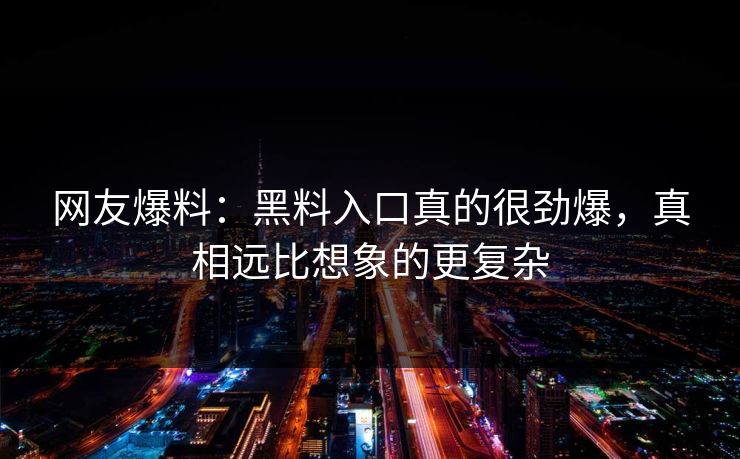 网友爆料：黑料入口真的很劲爆，真相远比想象的更复杂