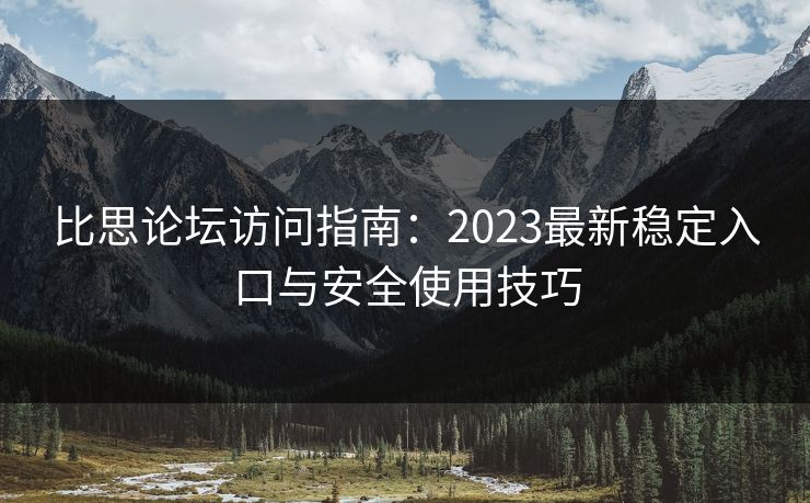 比思论坛访问指南：2023最新稳定入口与安全使用技巧