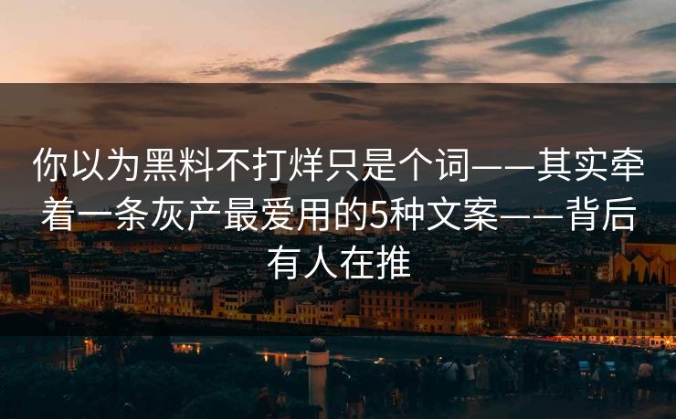 你以为黑料不打烊只是个词——其实牵着一条灰产最爱用的5种文案——背后有人在推