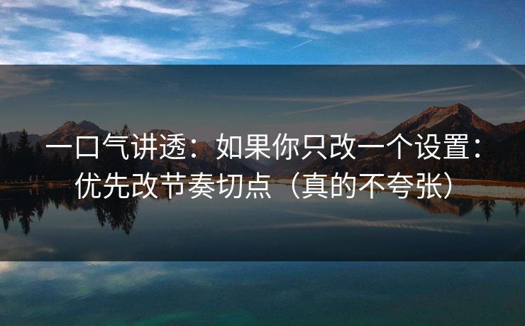 一口气讲透:如果你只改一个设置:优先改节奏切点(真的不夸张) 一口气讲透:如果你只改一个设置:优先改节奏切点(真的不夸张)