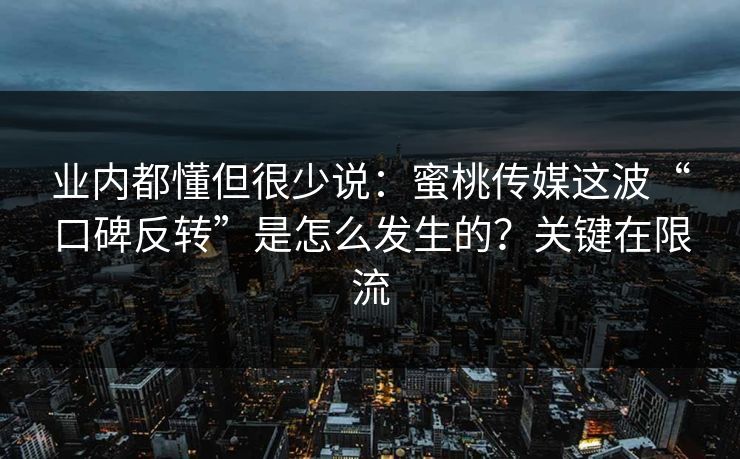 业内都懂但很少说：蜜桃传媒这波“口碑反转”是怎么发生的？关键在限流